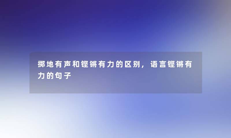 掷地有声和铿锵有力的区别,语言铿锵有力的句子 掷地有声和铿锵有力的区别,语言铿锵有力的句子