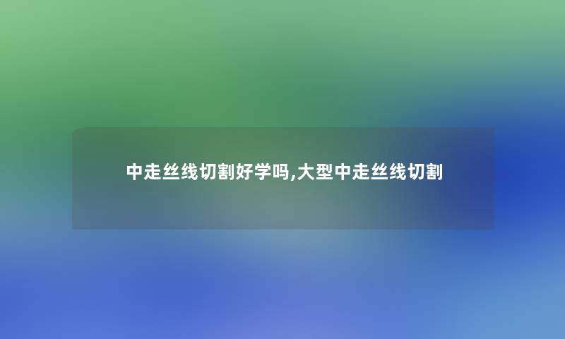 中走丝线切割好学吗,大型中走丝线切割 中走丝线切割好学吗,大型中走丝线切割