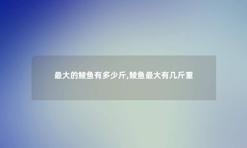 大的鲮鱼有多少斤,鲮鱼大有几斤重 大的鲮鱼有多少斤,鲮鱼大有几斤重