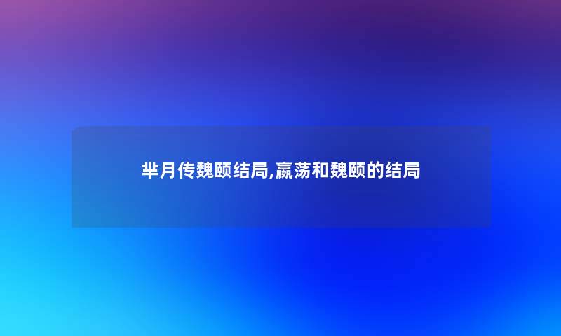 芈月传魏颐结局,嬴荡和魏颐的结局