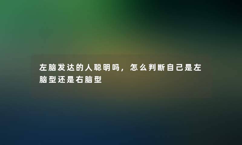 左脑发达的人聪明吗,怎么判断自己是左脑型还是右脑型