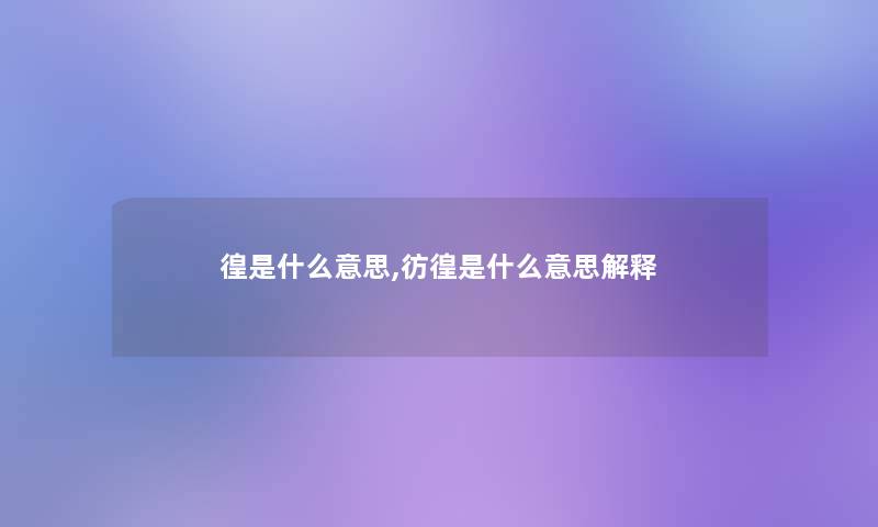 徨是什么意思,彷徨是什么意思解释