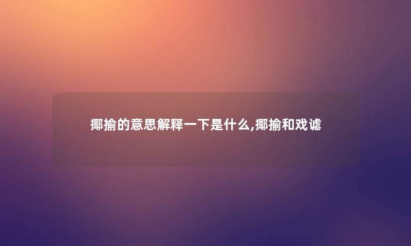 揶揄的意思解释一下是什么,揶揄和戏谑 揶揄的意思解释一下是什么,揶揄和戏谑