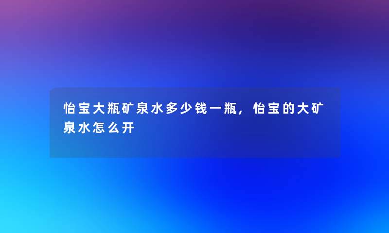 怡宝大瓶矿泉水多少钱一瓶,怡宝的大矿泉水怎么开