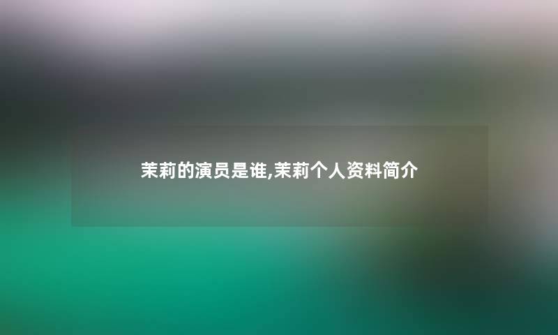 茉莉的演员是谁,茉莉个人资料简介