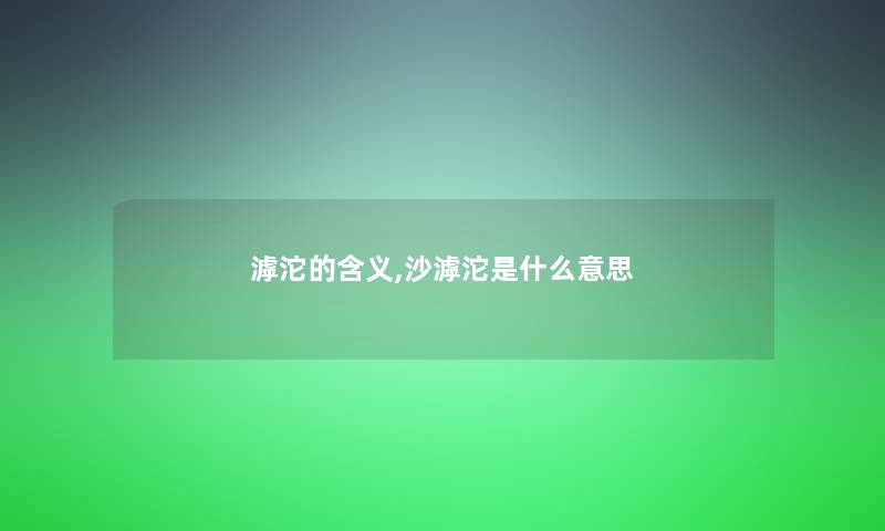 滹沱的含义,沙滹沱是什么意思 滹沱的含义,沙滹沱是什么意思