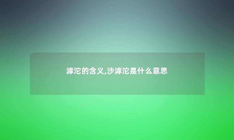 滹沱的含义,沙滹沱是什么意思