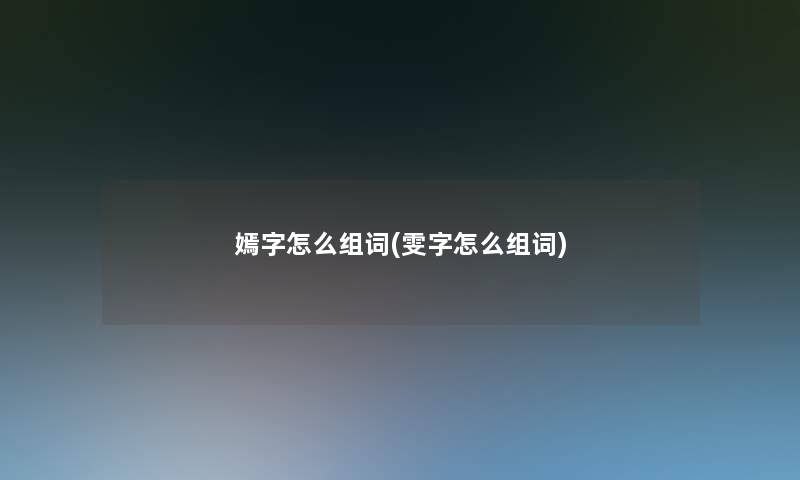 嫣字怎么组词(雯字怎么组词)