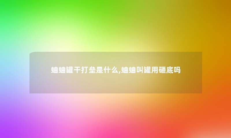 蛐蛐罐干打垒是什么,蛐蛐叫罐用砸底吗 蛐蛐罐干打垒是什么,蛐蛐叫罐用砸底吗