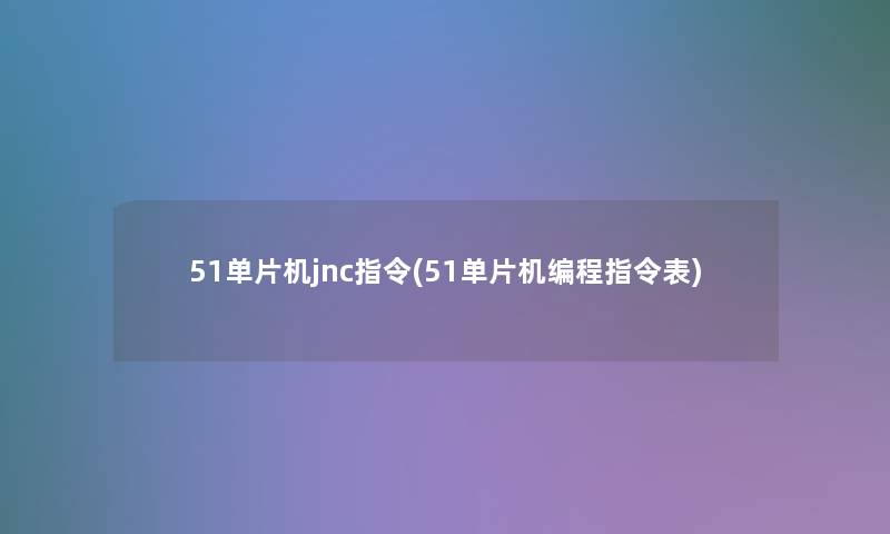 51单片机jnc指令(51单片机编程指令表) 51单片机jnc指令(51单片机编程指令表)