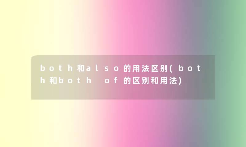 both和also的用法区别(both和both of的区别和用法) both和also的用法区别(both和both of的区别和用法)