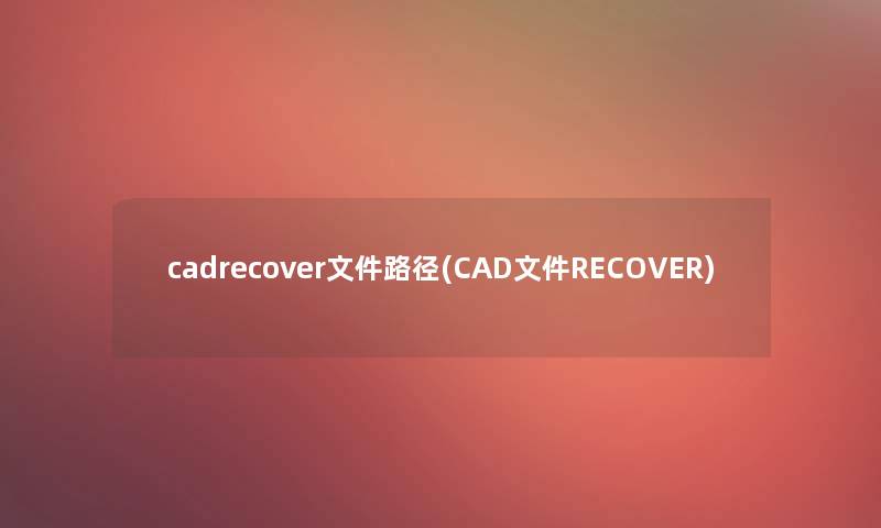 cadrecover文件路径(CAD文件RECOVER) cadrecover文件路径(CAD文件RECOVER)