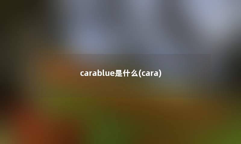 carablue是什么(cara) carablue是什么(cara)