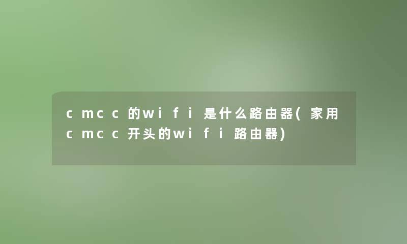 cmcc的wifi是什么路由器(家用cmcc开头的wifi路由器) cmcc的wifi是什么路由器(家用cmcc开头的wifi路由器)