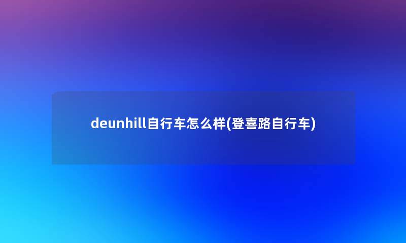 deunhill自行车怎么样(登喜路自行车) deunhill自行车怎么样(登喜路自行车)