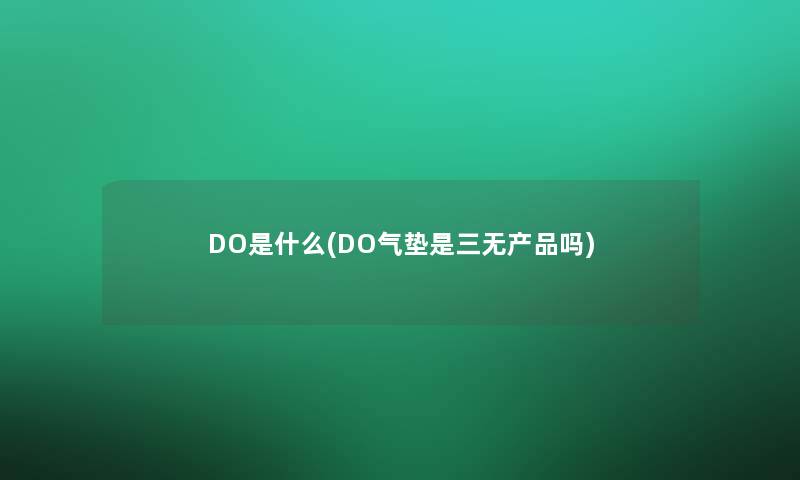 DO是什么(DO气垫是三无吗) DO是什么(DO气垫是三无吗)