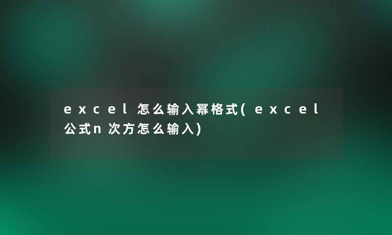 excel怎么输入幂格式(excel公式n次方怎么输入) excel怎么输入幂格式(excel公式n次方怎么输入)