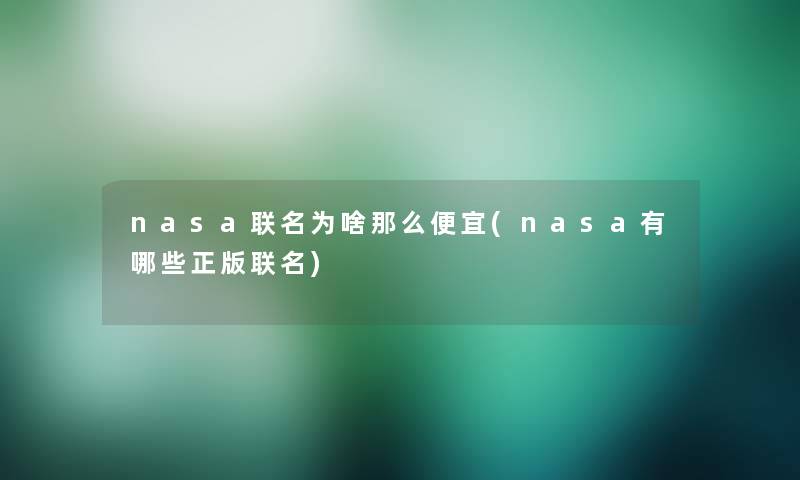 nasa联名为啥那么便宜(nasa有哪些正版联名) nasa联名为啥那么便宜(nasa有哪些正版联名)