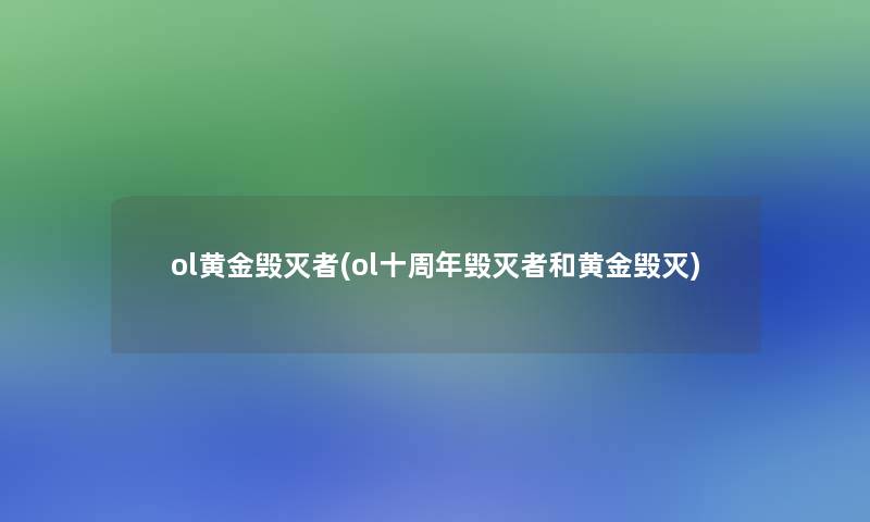 ol黄金毁灭者(ol十周年毁灭者和黄金毁灭) ol黄金毁灭者(ol十周年毁灭者和黄金毁灭)