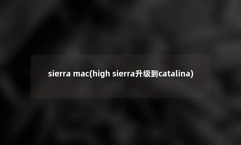 sierra mac(high sierra升级到catalina) sierra mac(high sierra升级到catalina)