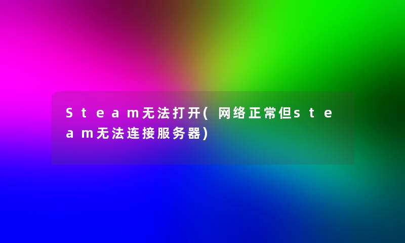 Steam无法打开(网络正常但steam无法连接服务器) Steam无法打开(网络正常但steam无法连接服务器)