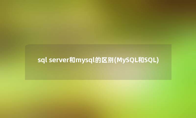 sql server和mysql的区别(MySQL和SQL) sql server和mysql的区别(MySQL和SQL)