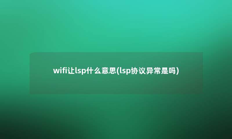 wifi让lsp什么意思(lsp协议异常是吗) wifi让lsp什么意思(lsp协议异常是吗)
