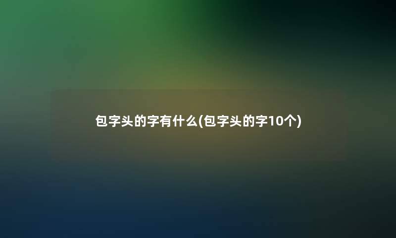 包字头的字有什么(包字头的字10个) 包字头的字有什么(包字头的字10个)