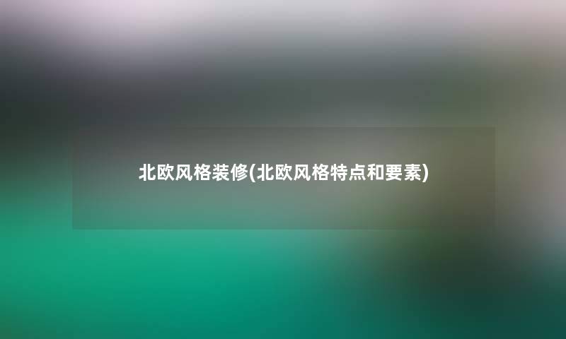 北欧风格装修(北欧风格特点和要素) 北欧风格装修(北欧风格特点和要素)