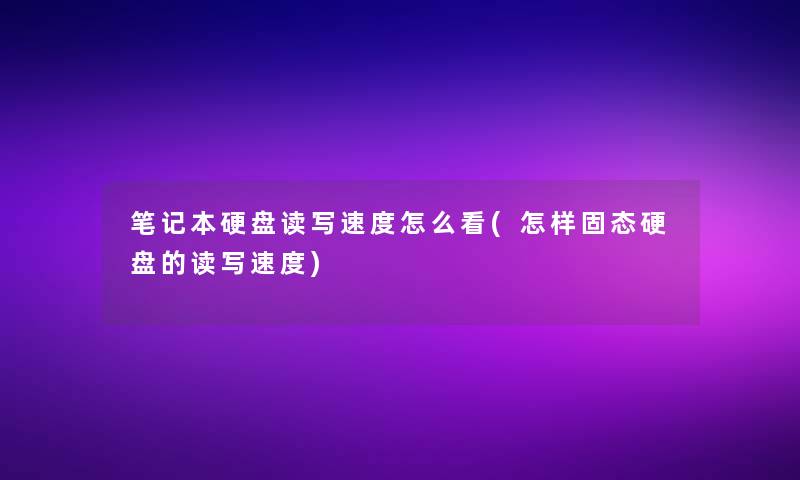 笔记本硬盘读写速度怎么看(怎样固态硬盘的读写速度) 笔记本硬盘读写速度怎么看(怎样固态硬盘的读写速度)