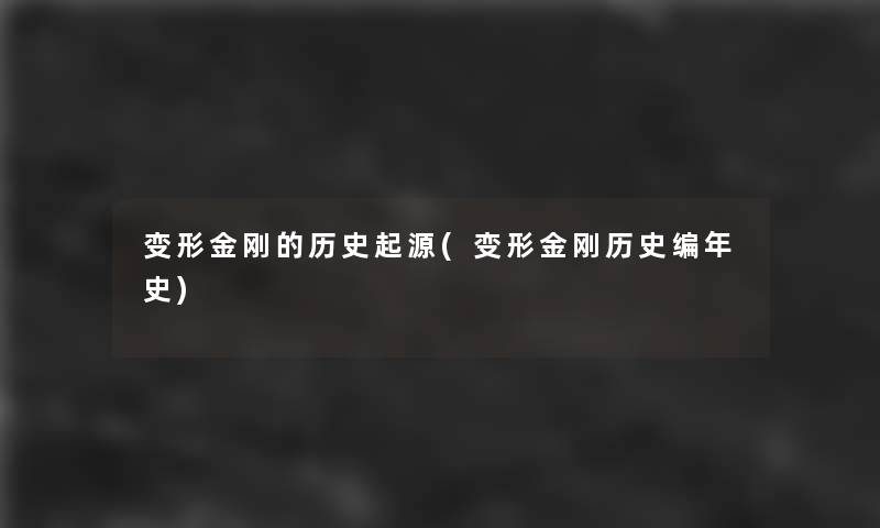 变形金刚的历史起源(变形金刚历史编年史) 变形金刚的历史起源(变形金刚历史编年史)