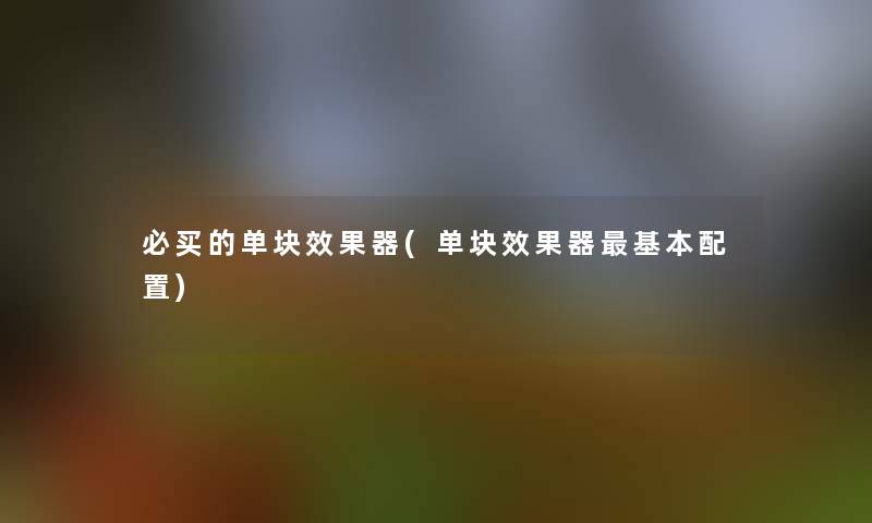 必买的单块效果器(单块效果器基本配置) 必买的单块效果器(单块效果器基本配置)