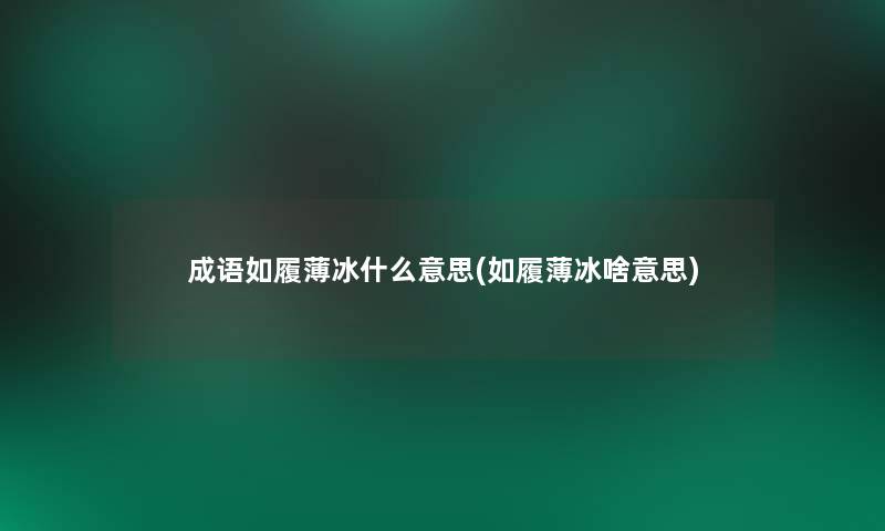 成语如履薄冰什么意思(如履薄冰啥意思) 成语如履薄冰什么意思(如履薄冰啥意思)
