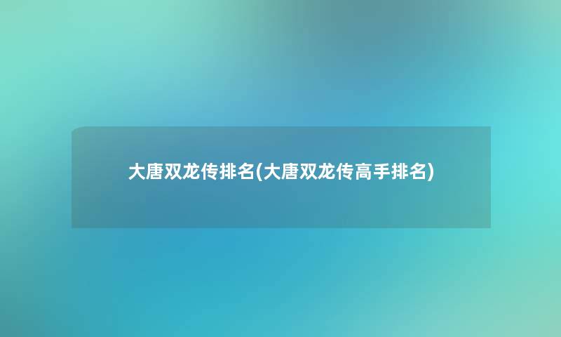 大唐双龙传推荐(大唐双龙传高手推荐) 大唐双龙传推荐(大唐双龙传高手推荐)