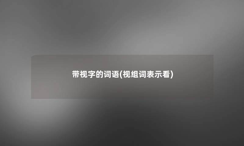 带视字的词语(视组词表示看)
