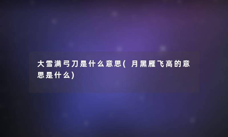 大雪满弓刀是什么意思(月黑雁飞高的意思是什么) 大雪满弓刀是什么意思(月黑雁飞高的意思是什么)
