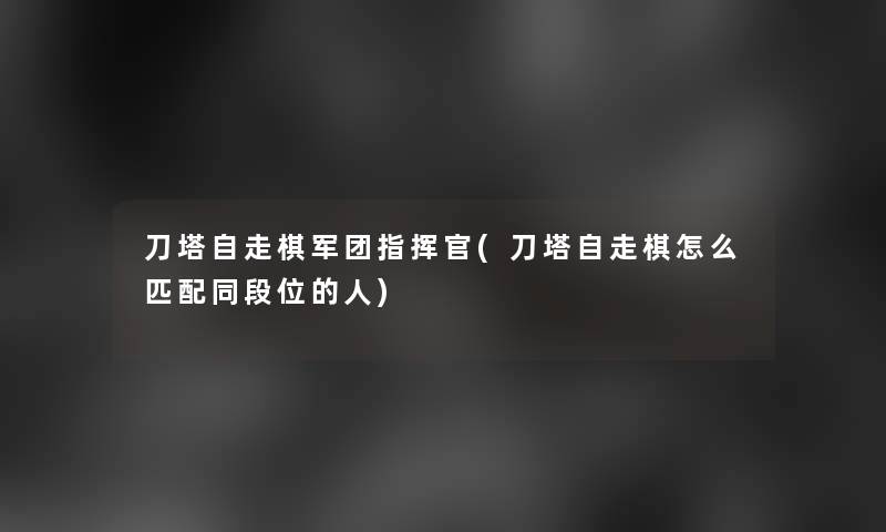 刀塔自走棋军团指挥官(刀塔自走棋怎么匹配同段位的人) 刀塔自走棋军团指挥官(刀塔自走棋怎么匹配同段位的人)