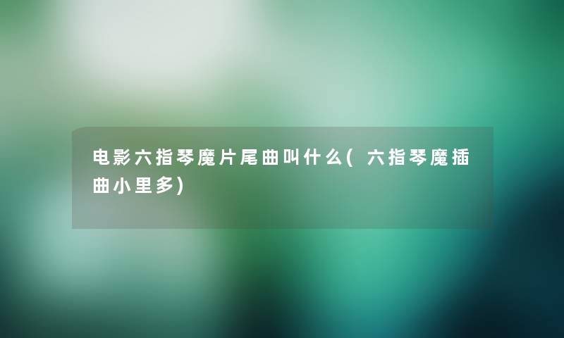 电影六指琴魔片尾曲叫什么(六指琴魔插曲小里多)