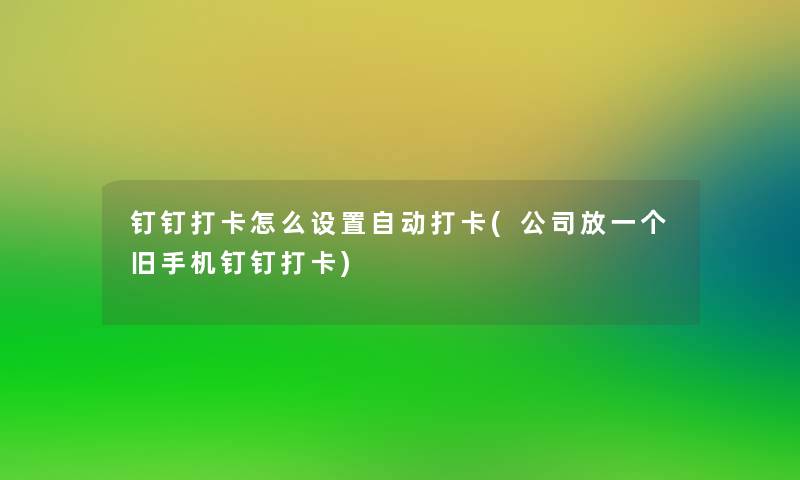 钉钉打卡怎么设置自动打卡(公司放一个旧手机钉钉打卡)