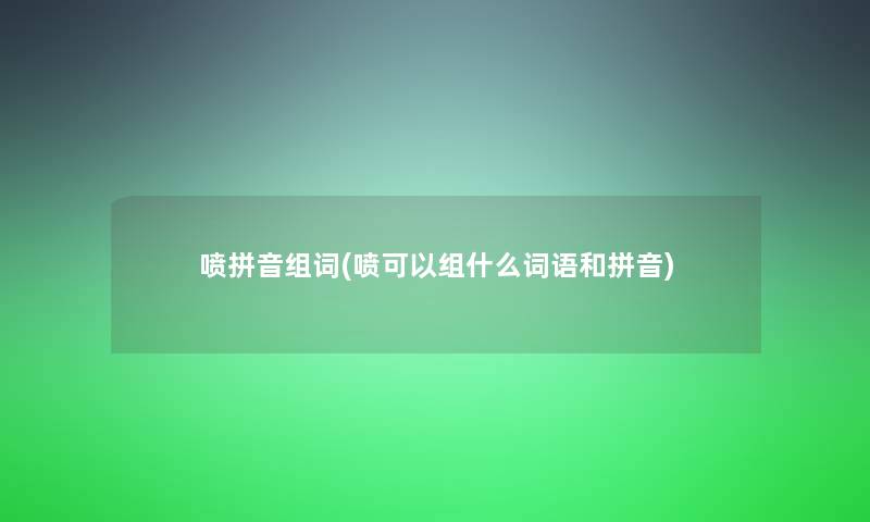 喷拼音组词(喷可以组什么词语和拼音)