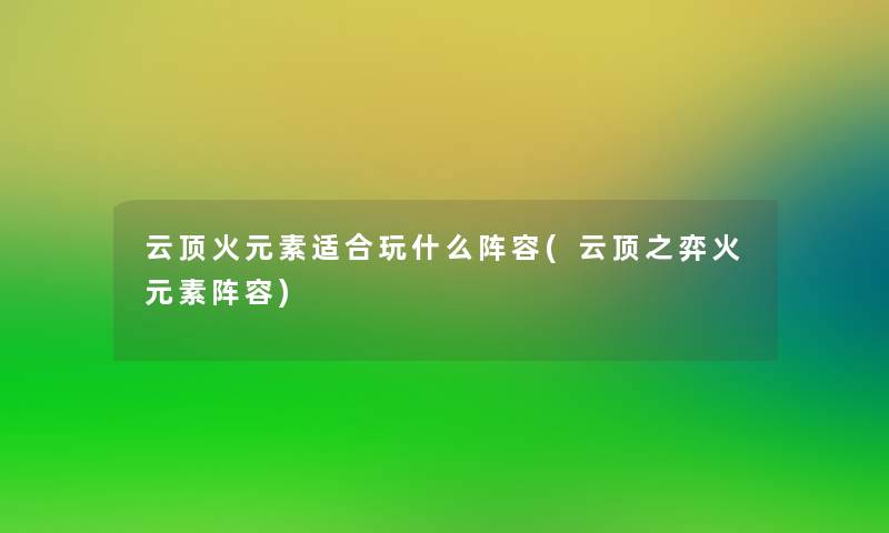云顶火元素适合玩什么阵容(云顶之弈火元素阵容) 云顶火元素适合玩什么阵容(云顶之弈火元素阵容)