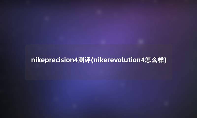 nikeprecision4测评(nikerevolution4怎么样)