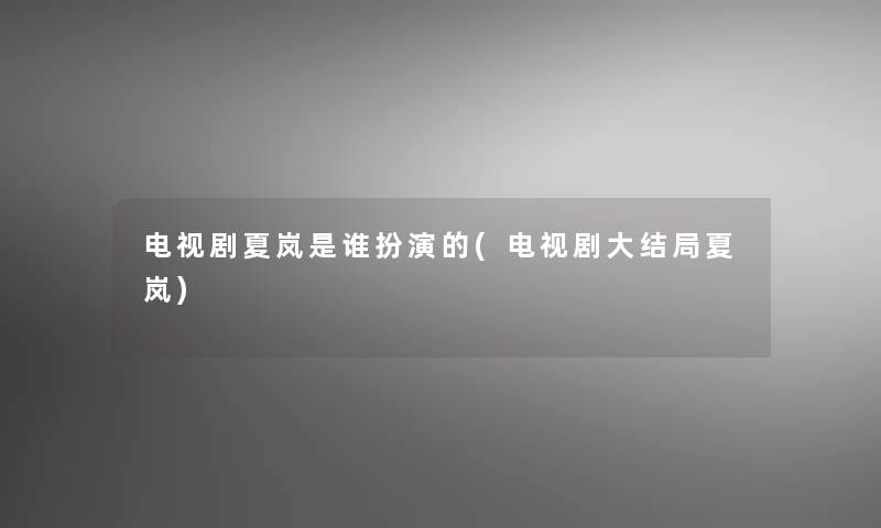 电视剧夏岚是谁扮演的(电视剧大结局夏岚)