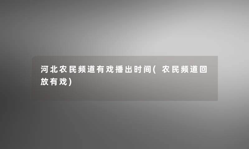 河北农民频道有戏播出时间(农民频道回放有戏) 河北农民频道有戏播出时间(农民频道回放有戏)