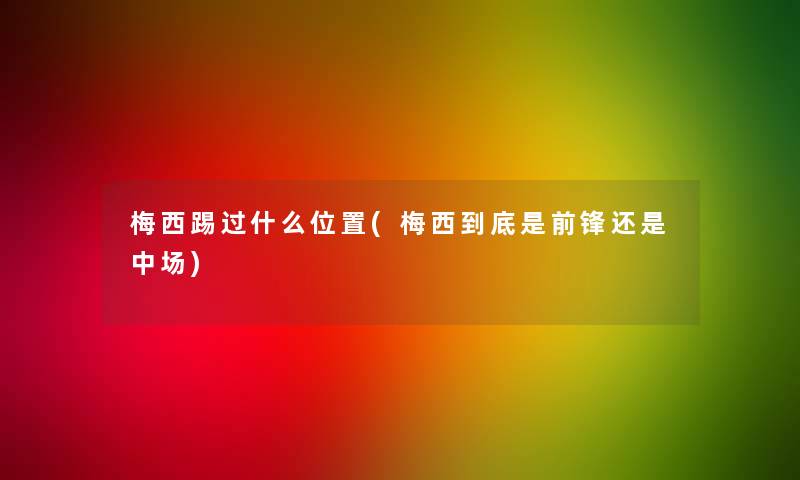 梅西踢过什么位置(梅西到底是前锋还是中场)