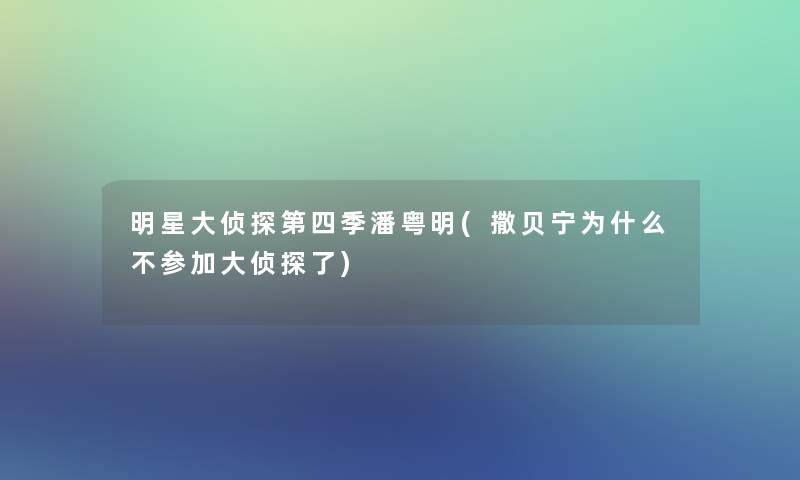 明星大侦探第四季潘粤明(撒贝宁为什么不参加大侦探了) 明星大侦探第四季潘粤明(撒贝宁为什么不参加大侦探了)