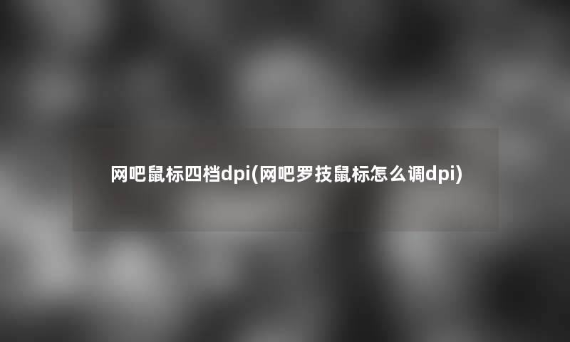 网吧鼠标四档dpi(网吧罗技鼠标怎么调dpi)