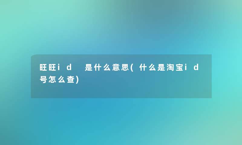 旺旺id 是什么意思(什么是淘宝id号怎么查)