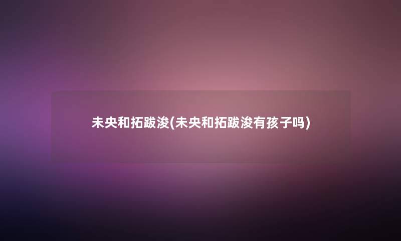未央和拓跋浚(未央和拓跋浚有孩子吗)