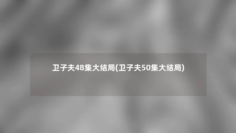 卫子夫48集大结局(卫子夫50集大结局)